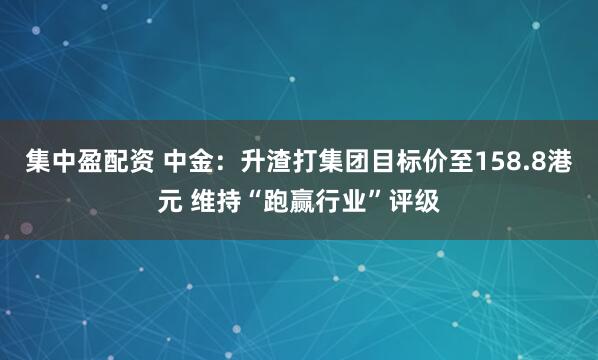 集中盈配资 中金：升渣打集团目标价至158.8港元 维持“跑赢行业”评级