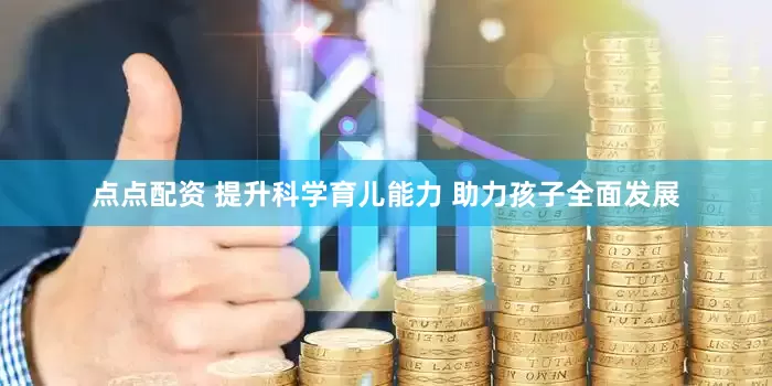 点点配资 提升科学育儿能力 助力孩子全面发展
