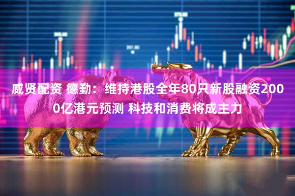 威贤配资 德勤：维持港股全年80只新股融资2000亿港元预测 科技和消费将成主力